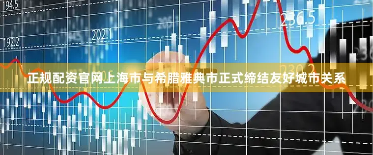 正规配资官网上海市与希腊雅典市正式缔结友好城市关系