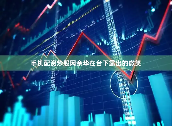 手机配资炒股网余华在台下露出的微笑