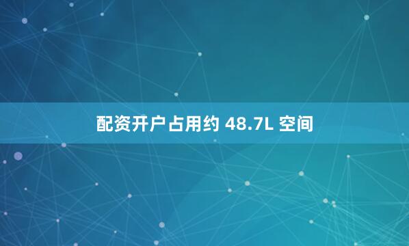 配资开户占用约 48.7L 空间