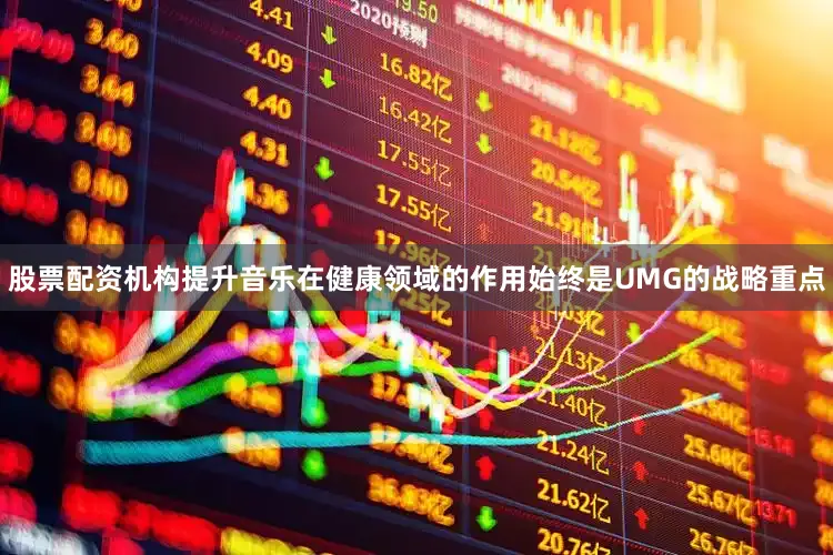 股票配资机构提升音乐在健康领域的作用始终是UMG的战略重点