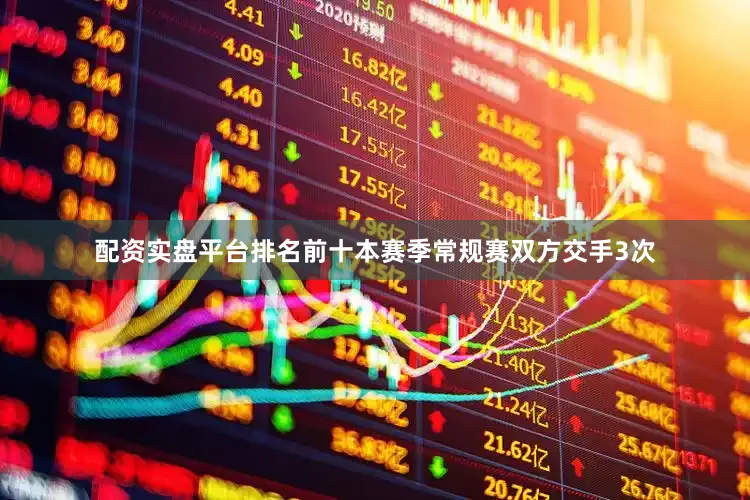 配资实盘平台排名前十本赛季常规赛双方交手3次