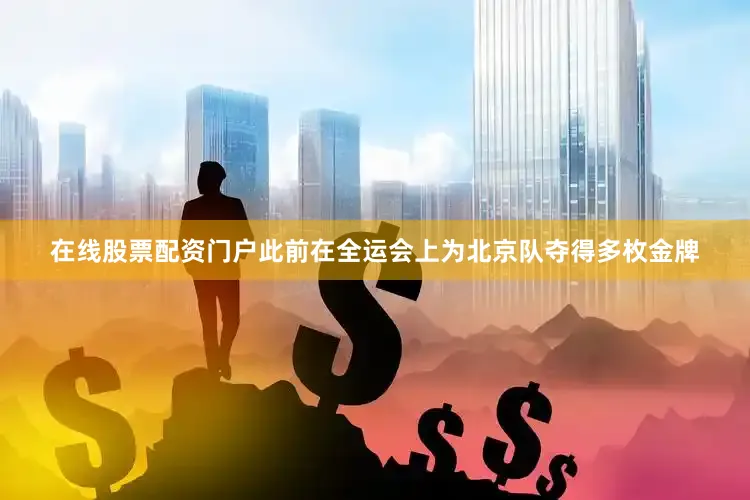 在线股票配资门户此前在全运会上为北京队夺得多枚金牌