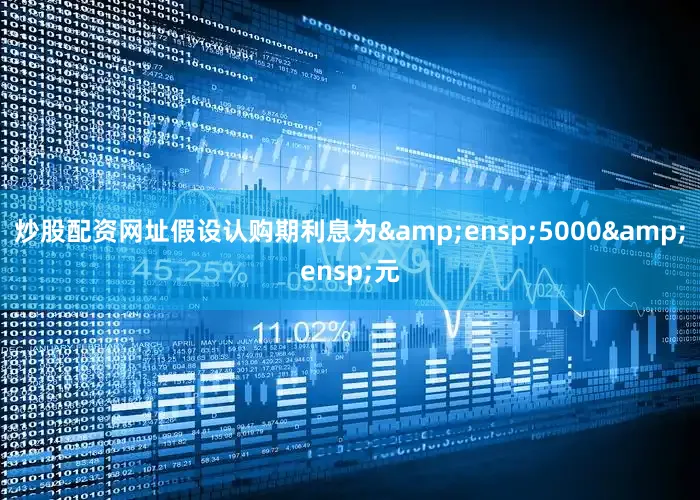炒股配资网址假设认购期利息为&ensp;5000&ensp;元