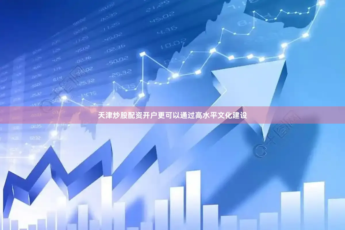 天津炒股配资开户更可以通过高水平文化建设