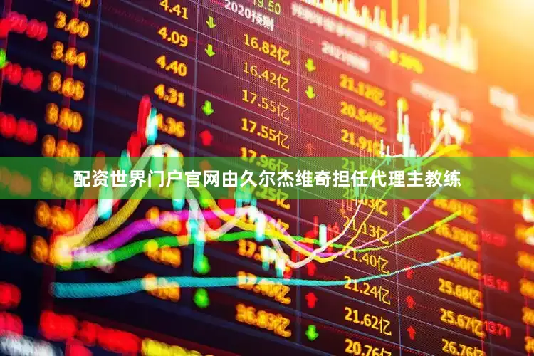 配资世界门户官网由久尔杰维奇担任代理主教练