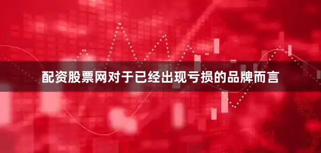 配资股票网对于已经出现亏损的品牌而言