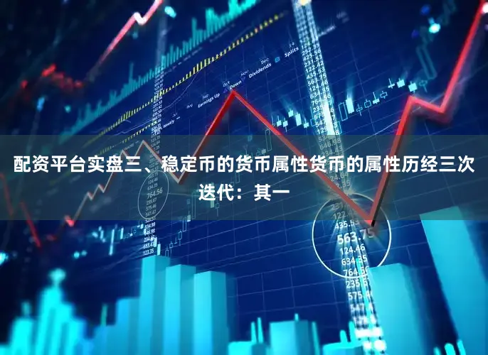 配资平台实盘三、稳定币的货币属性货币的属性历经三次迭代：其一