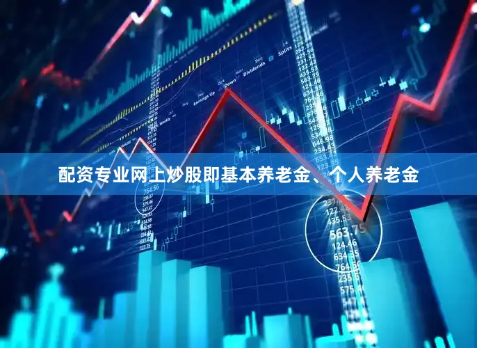 配资专业网上炒股即基本养老金、个人养老金