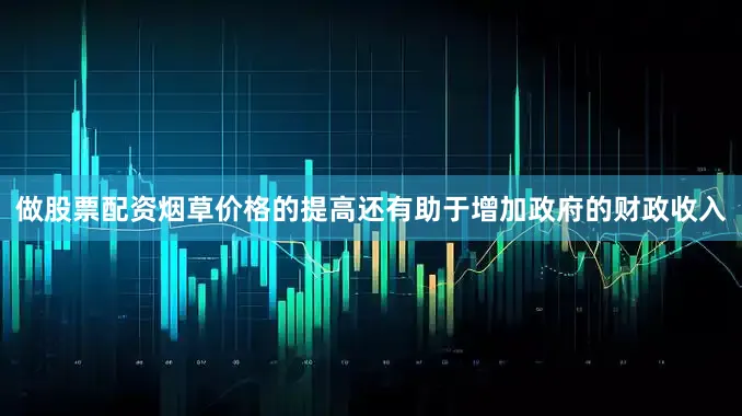 做股票配资烟草价格的提高还有助于增加政府的财政收入