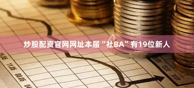 炒股配资官网网址本届“社BA”有19位新人