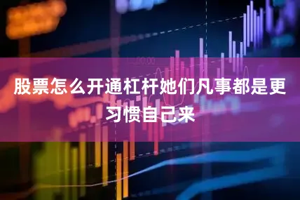 股票怎么开通杠杆她们凡事都是更习惯自己来