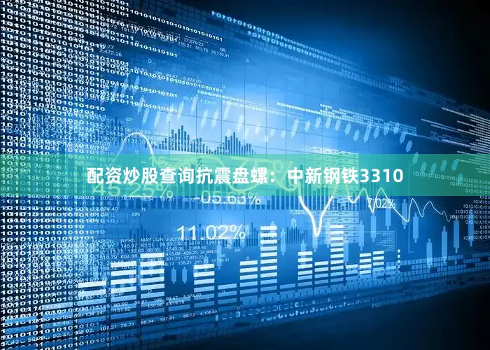 配资炒股查询抗震盘螺：中新钢铁3310