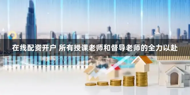 在线配资开户 所有授课老师和督导老师的全力以赴