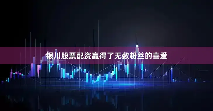 银川股票配资赢得了无数粉丝的喜爱