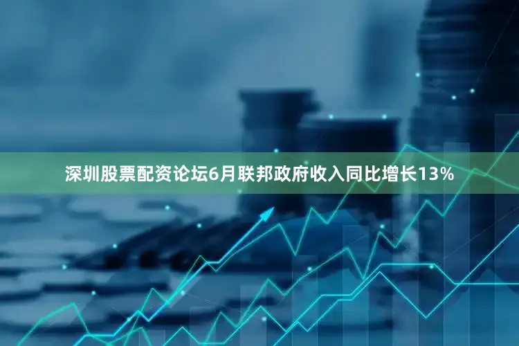 深圳股票配资论坛6月联邦政府收入同比增长13%