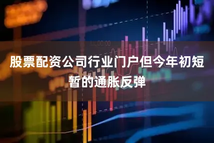股票配资公司行业门户但今年初短暂的通胀反弹
