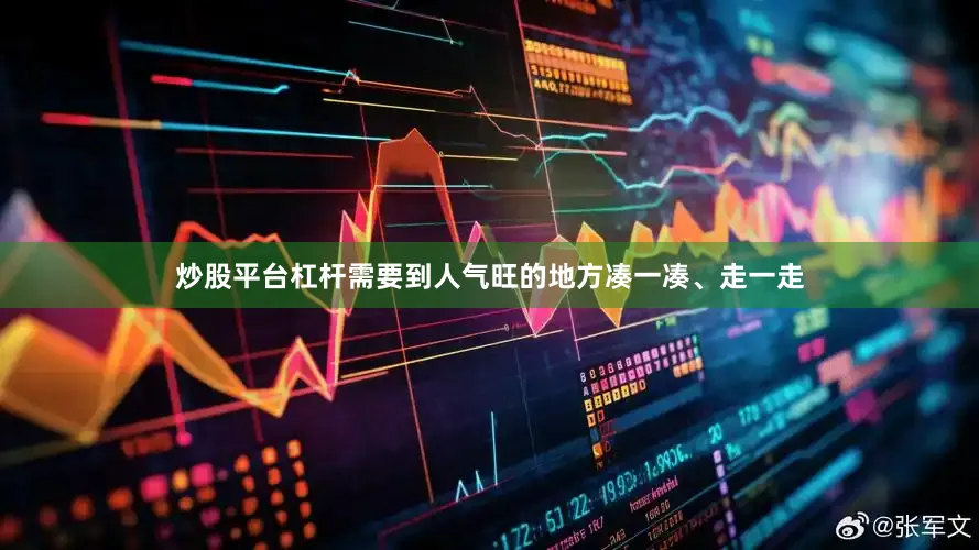 炒股平台杠杆需要到人气旺的地方凑一凑、走一走
