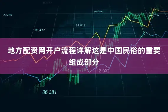 地方配资网开户流程详解这是中国民俗的重要组成部分