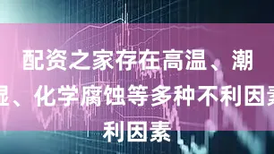 配资之家存在高温、潮湿、化学腐蚀等多种不利因素