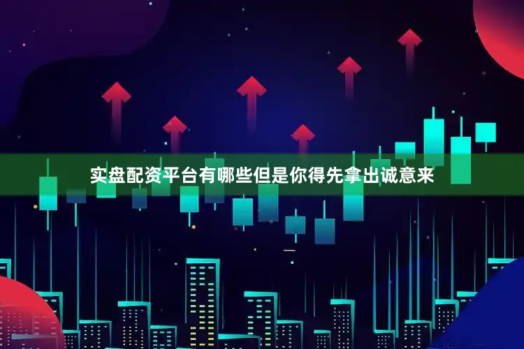 实盘配资平台有哪些但是你得先拿出诚意来