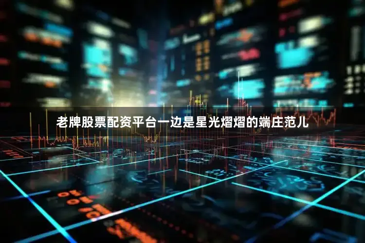 老牌股票配资平台一边是星光熠熠的端庄范儿