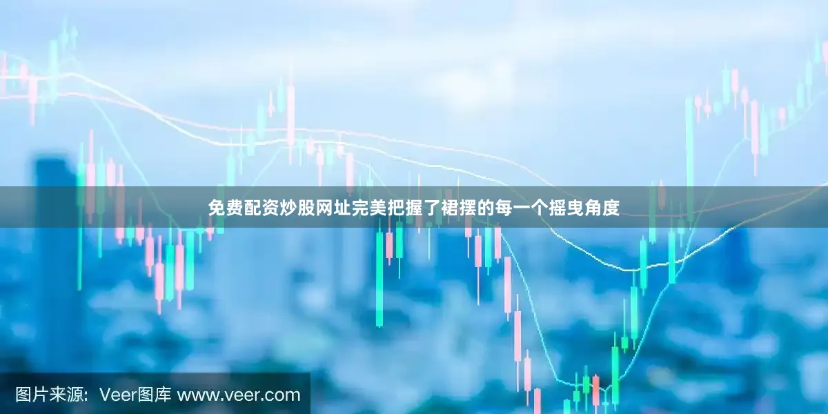 免费配资炒股网址完美把握了裙摆的每一个摇曳角度
