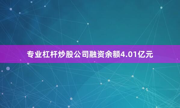 专业杠杆炒股公司融资余额4.01亿元