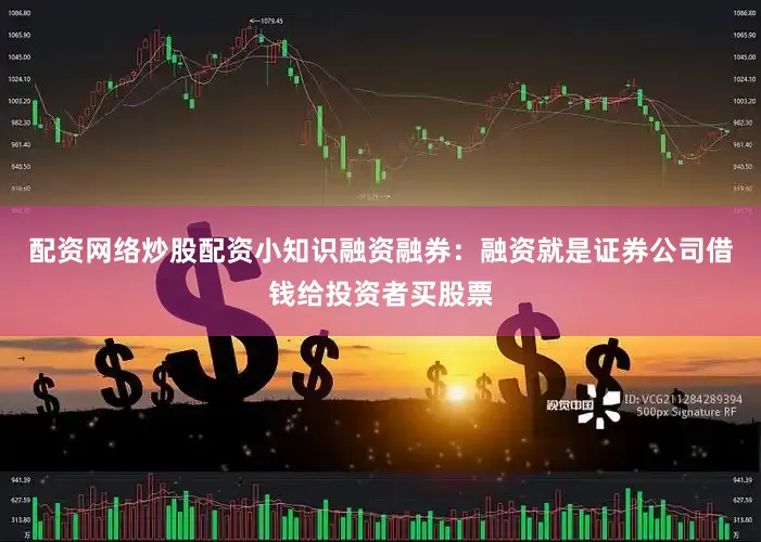 配资网络炒股配资小知识融资融券：融资就是证券公司借钱给投资者买股票