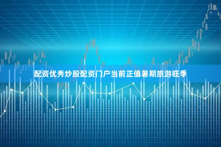 配资优秀炒股配资门户当前正值暑期旅游旺季