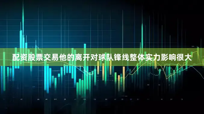 配资股票交易他的离开对球队锋线整体实力影响很大