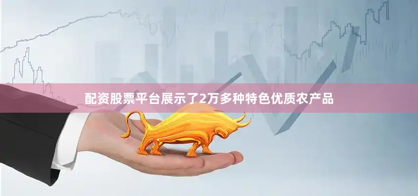 配资股票平台展示了2万多种特色优质农产品