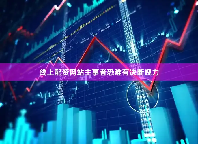 线上配资网站主事者恐难有决断魄力