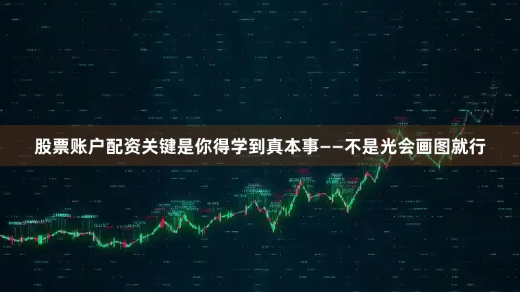 股票账户配资关键是你得学到真本事——不是光会画图就行