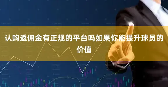 认购返佣金有正规的平台吗如果你能提升球员的价值