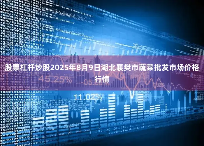 股票杠杆炒股2025年8月9日湖北襄樊市蔬菜批发市场价格行情