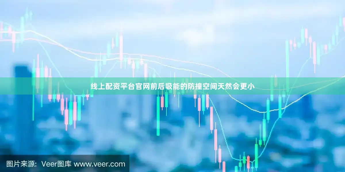 线上配资平台官网前后吸能的防撞空间天然会更小