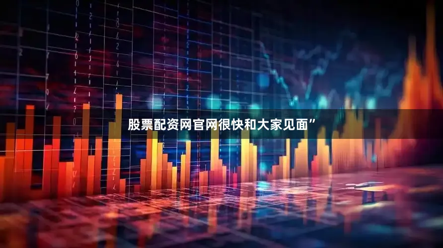 股票配资网官网很快和大家见面”