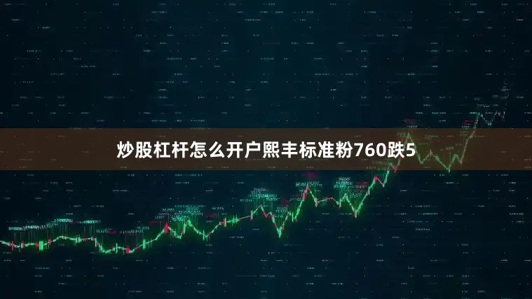 炒股杠杆怎么开户熙丰标准粉760跌5