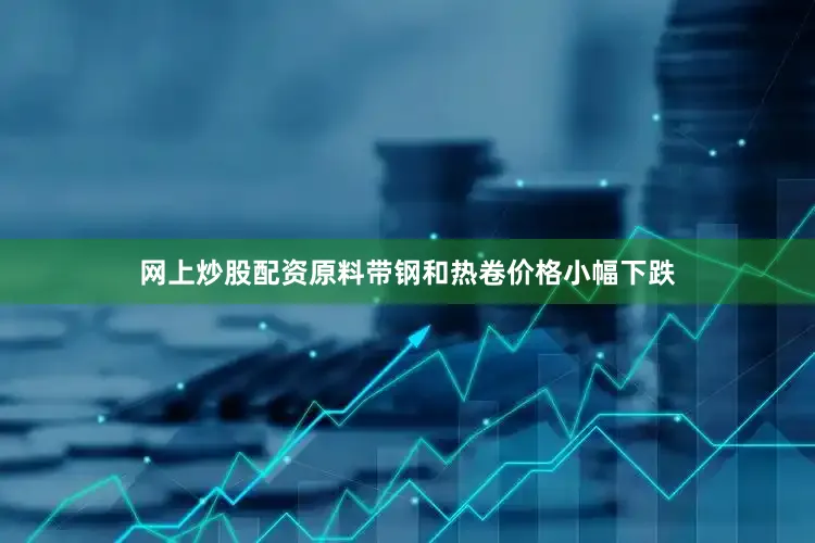 网上炒股配资原料带钢和热卷价格小幅下跌
