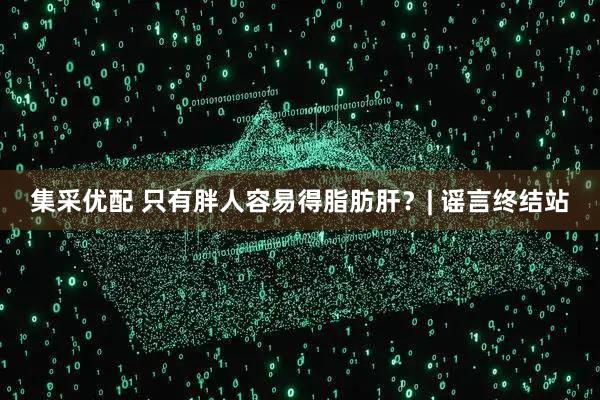 集采优配 只有胖人容易得脂肪肝？| 谣言终结站