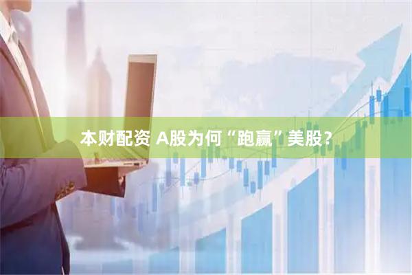 本财配资 A股为何“跑赢”美股？
