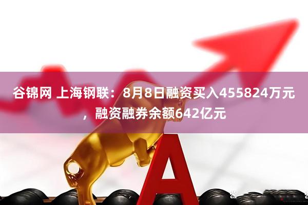 谷锦网 上海钢联：8月8日融资买入455824万元，融资融券余额642亿元