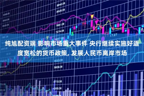 纯旭配资端 影响市场重大事件 央行继续实施好适度宽松的货币政策, 发展人民币离岸市场