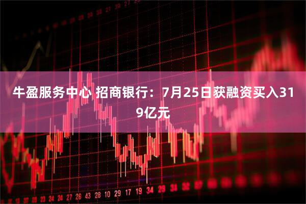 牛盈服务中心 招商银行：7月25日获融资买入319亿元