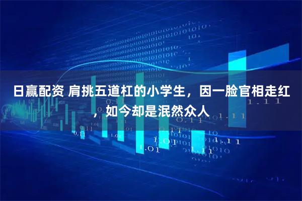 日赢配资 肩挑五道杠的小学生，因一脸官相走红，如今却是泯然众人