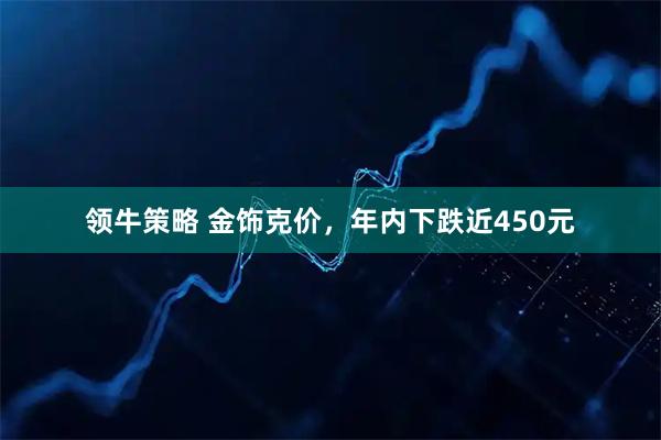 领牛策略 金饰克价，年内下跌近450元