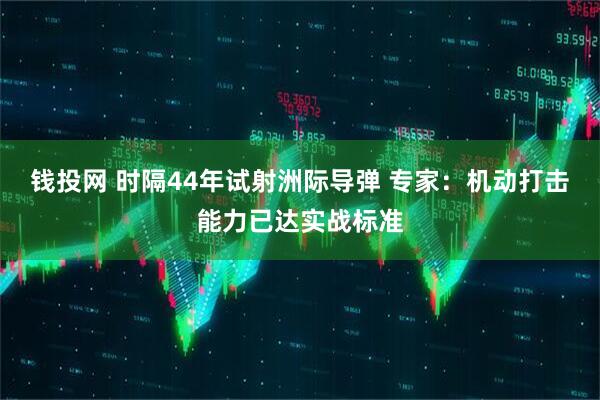 钱投网 时隔44年试射洲际导弹 专家：机动打击能力已达实战标准